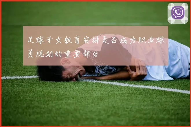 足球子女教育安排是否成为职业球员规划的重要部分