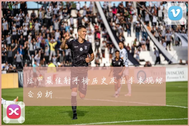 法甲最佳射手榜历史及当季表现综合分析