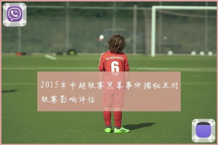 2015年中超联赛黑幕事件揭秘及对联赛影响评估
