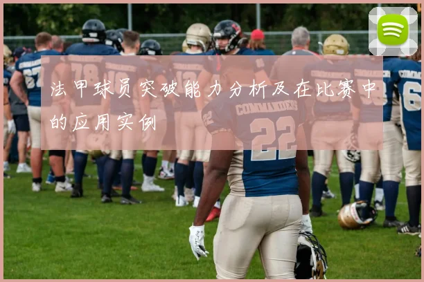 法甲球员突破能力分析及在比赛中的应用实例