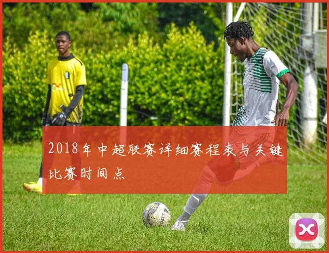 2018年中超联赛详细赛程表与关键比赛时间点