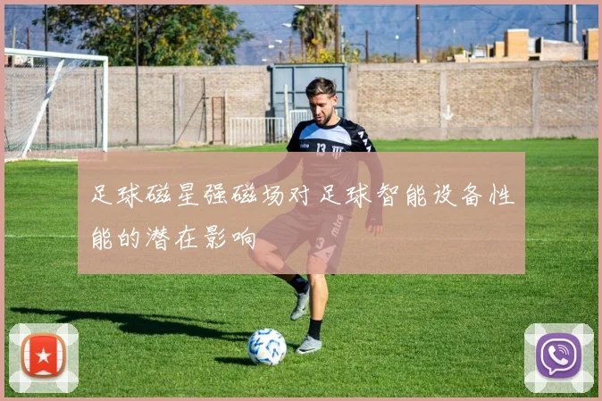 足球磁星强磁场对足球智能设备性能的潜在影响