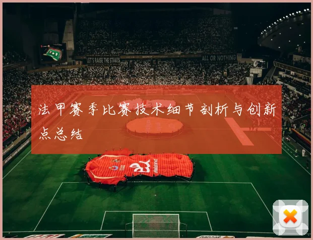 法甲赛季比赛技术细节剖析与创新点总结