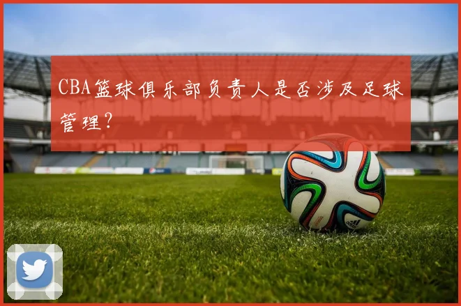 CBA篮球俱乐部负责人是否涉及足球管理？