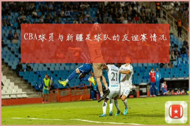 CBA球员与新疆足球队的友谊赛情况